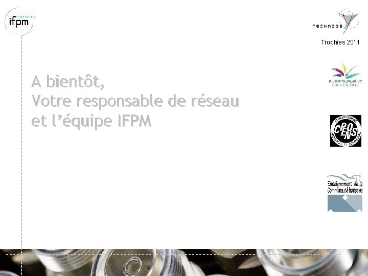 Trophies 2011 A bientôt, Votre responsable de réseau et l’équipe IFPM 