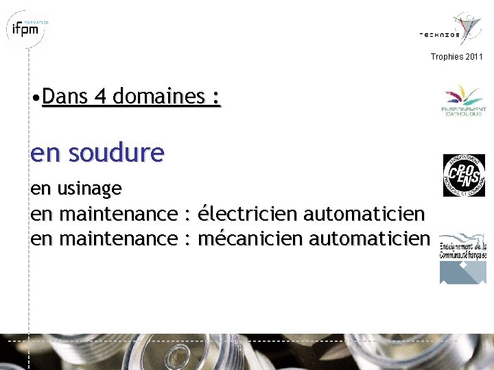 Trophies 2011 • Dans 4 domaines : en soudure en usinage en maintenance :