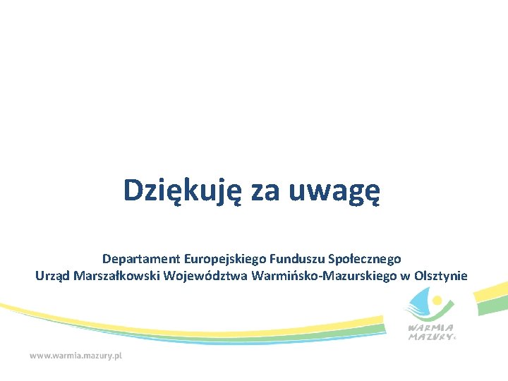 Dziękuję za uwagę Departament Europejskiego Funduszu Społecznego Urząd Marszałkowski Województwa Warmińsko-Mazurskiego w Olsztynie 