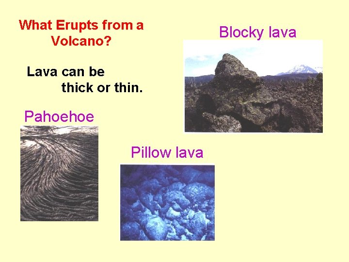 What Erupts from a Volcano? Lava can be thick or thin. Pahoehoe Pillow lava