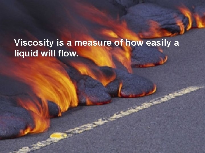 Viscosity is a measure of how easily a liquid will flow. 