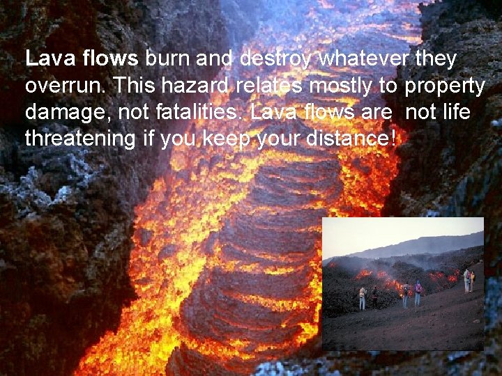 Lava flows burn and destroy whatever they overrun. This hazard relates mostly to property