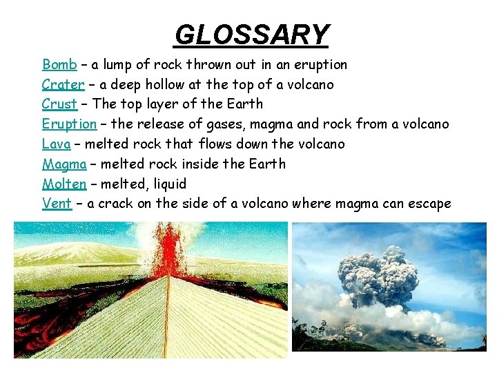 GLOSSARY Bomb – a lump of rock thrown out in an eruption Crater –