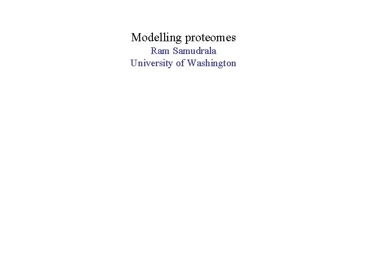 Modelling proteomes Ram Samudrala University of Washington 