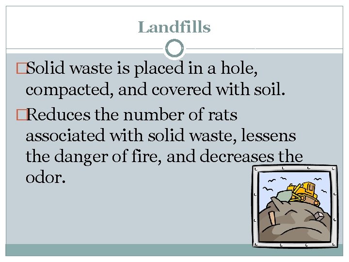 Landfills �Solid waste is placed in a hole, compacted, and covered with soil. �Reduces