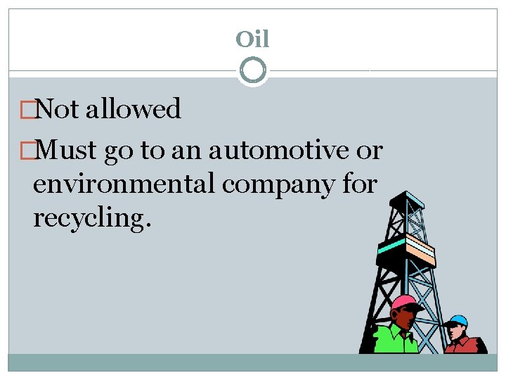 Oil �Not allowed �Must go to an automotive or environmental company for recycling. 