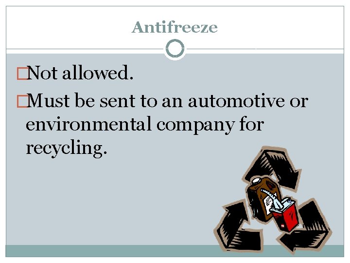 Antifreeze �Not allowed. �Must be sent to an automotive or environmental company for recycling.