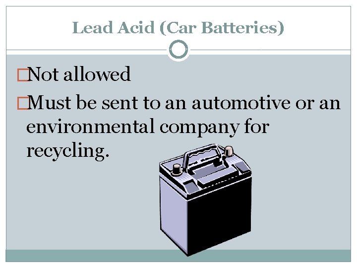 Lead Acid (Car Batteries) �Not allowed �Must be sent to an automotive or an
