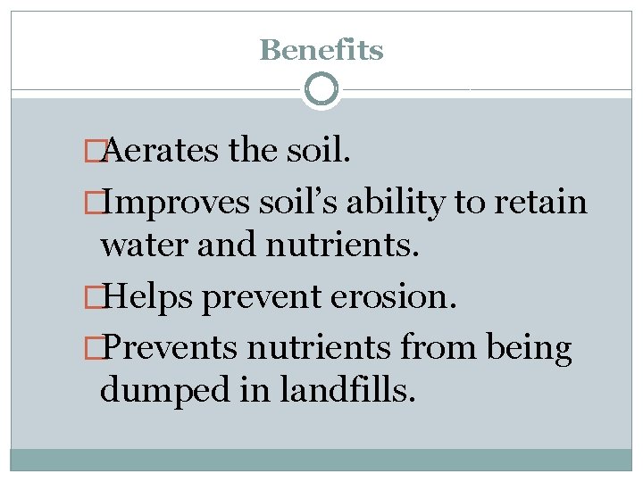 Benefits �Aerates the soil. �Improves soil’s ability to retain water and nutrients. �Helps prevent