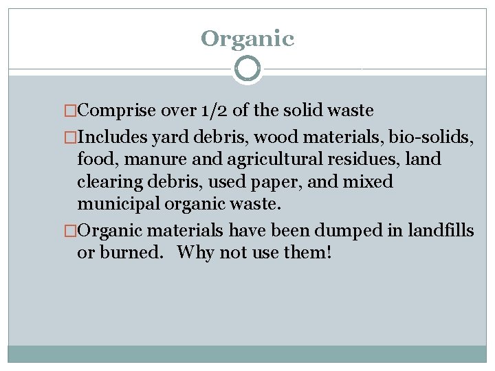 Organic �Comprise over 1/2 of the solid waste �Includes yard debris, wood materials, bio-solids,