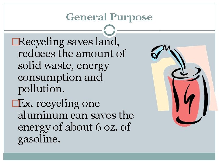 General Purpose �Recycling saves land, reduces the amount of solid waste, energy consumption and
