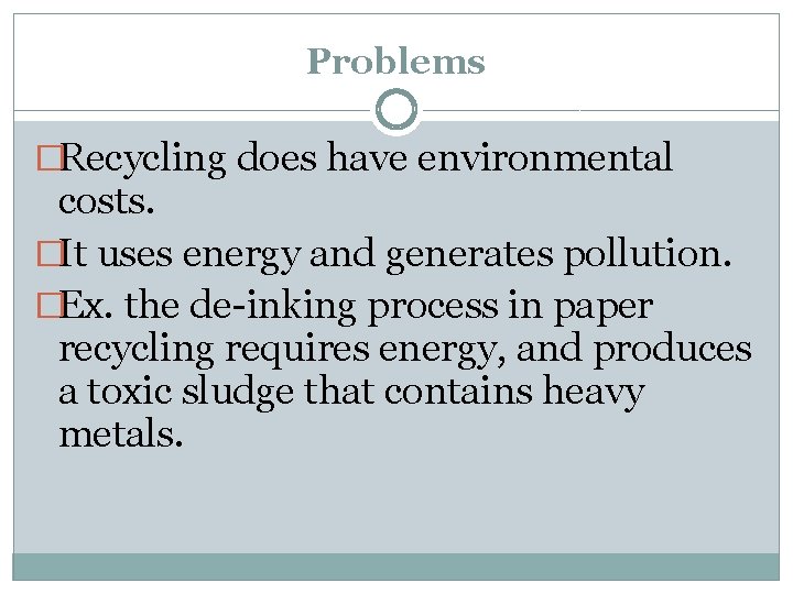 Problems �Recycling does have environmental costs. �It uses energy and generates pollution. �Ex. the