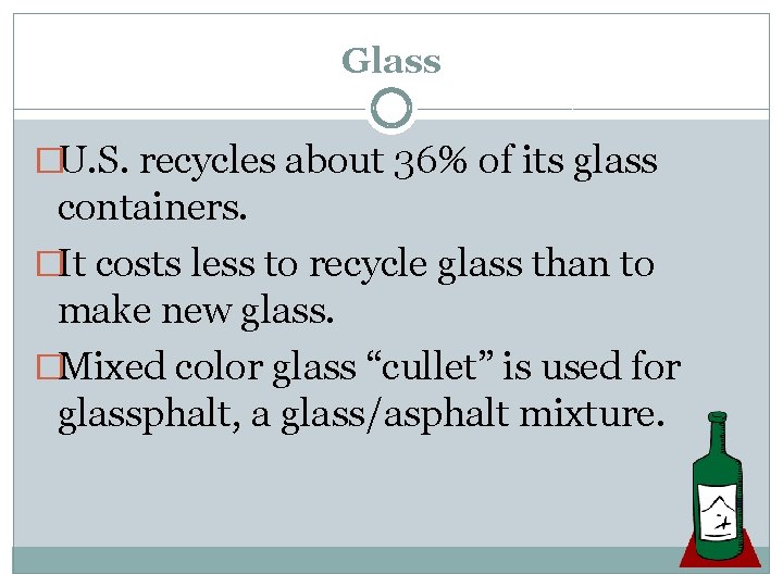 Glass �U. S. recycles about 36% of its glass containers. �It costs less to