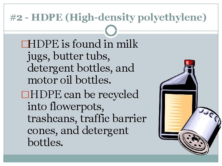 #2 - HDPE (High-density polyethylene) �HDPE is found in milk jugs, butter tubs, detergent