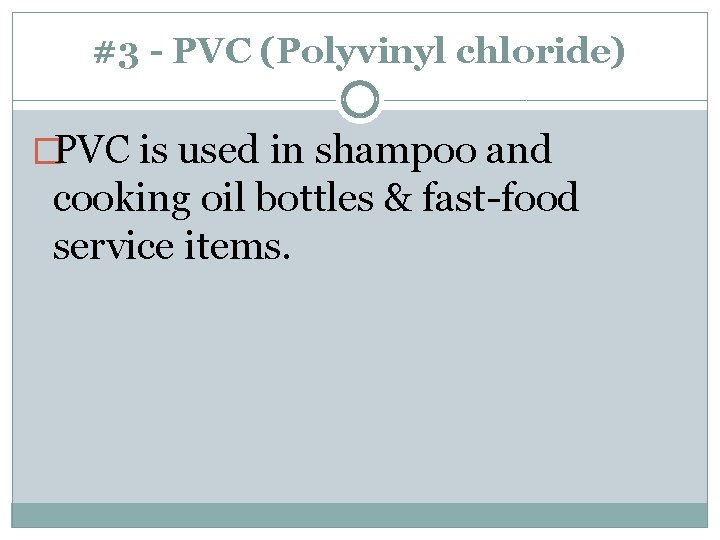 #3 - PVC (Polyvinyl chloride) �PVC is used in shampoo and cooking oil bottles