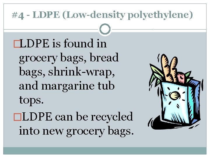 #4 - LDPE (Low-density polyethylene) �LDPE is found in grocery bags, bread bags, shrink-wrap,