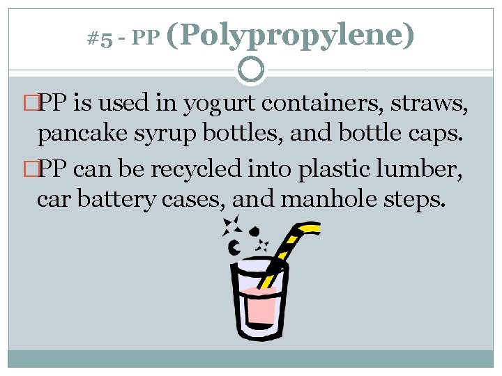 #5 - PP (Polypropylene) �PP is used in yogurt containers, straws, pancake syrup bottles,