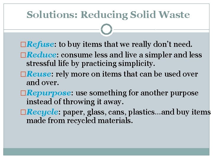 Solutions: Reducing Solid Waste �Refuse: to buy items that we really don’t need. �Reduce: