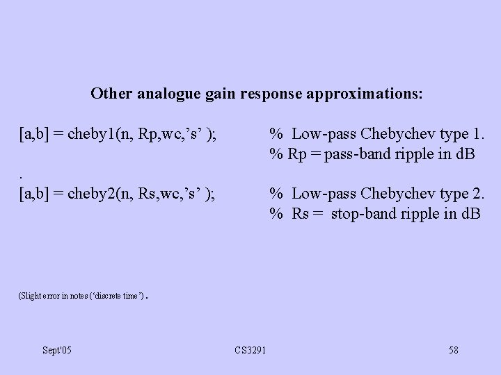 Other analogue gain response approximations: [a, b] = cheby 1(n, Rp, wc, ’s’ );