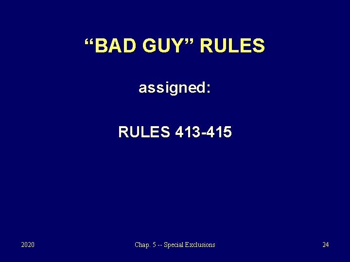 “BAD GUY” RULES assigned: RULES 413 -415 2020 Chap. 5 -- Special Exclusions 24