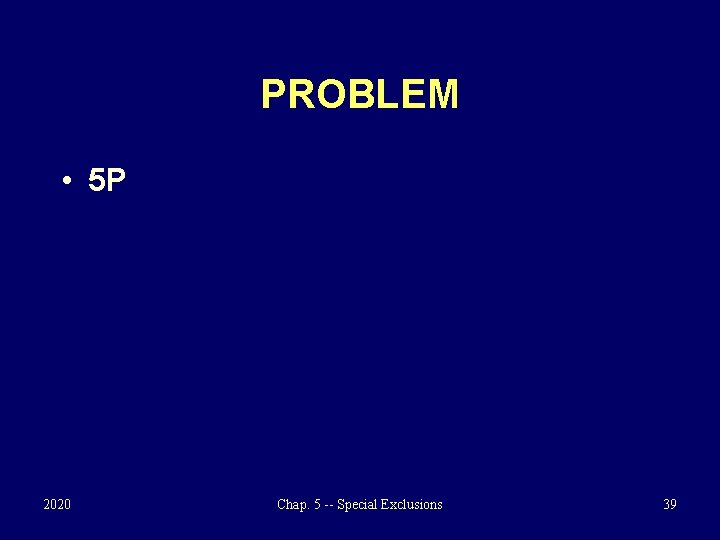 PROBLEM • 5 P 2020 Chap. 5 -- Special Exclusions 39 