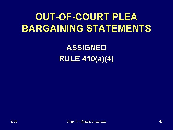 OUT-OF-COURT PLEA BARGAINING STATEMENTS ASSIGNED RULE 410(a)(4) 2020 Chap. 5 -- Special Exclusions 42