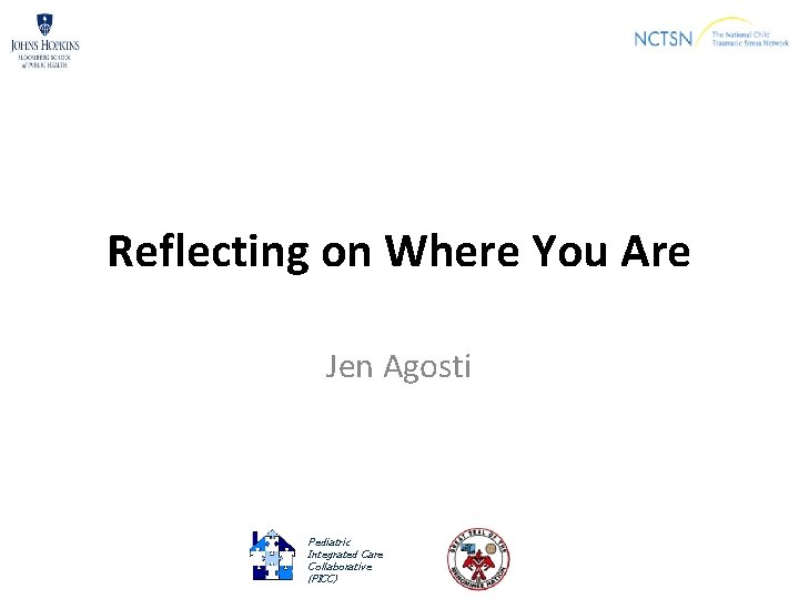 Reflecting on Where You Are Jen Agosti Pediatric Integrated Care Collaborative (PICC) 