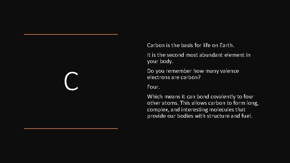 Carbon is the basis for life on Earth. C It is the second most