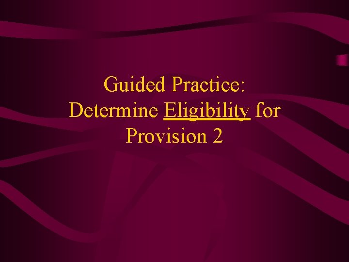 Guided Practice: Determine Eligibility for Provision 2 