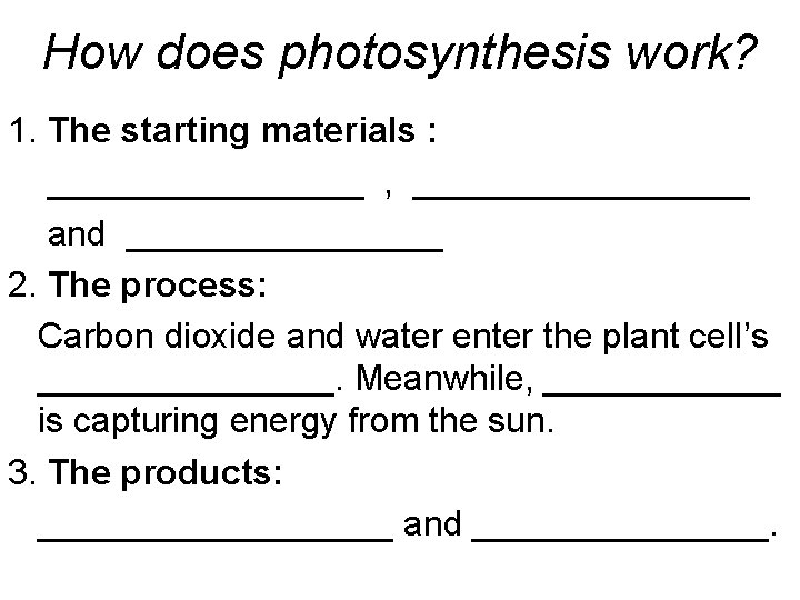 How does photosynthesis work? 1. The starting materials : ________ , _________ and ________