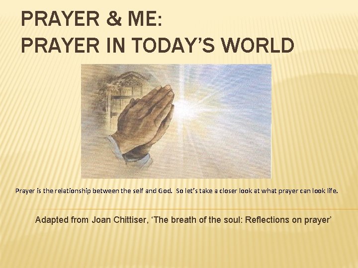 PRAYER & ME: PRAYER IN TODAY’S WORLD Prayer is the relationship between the self