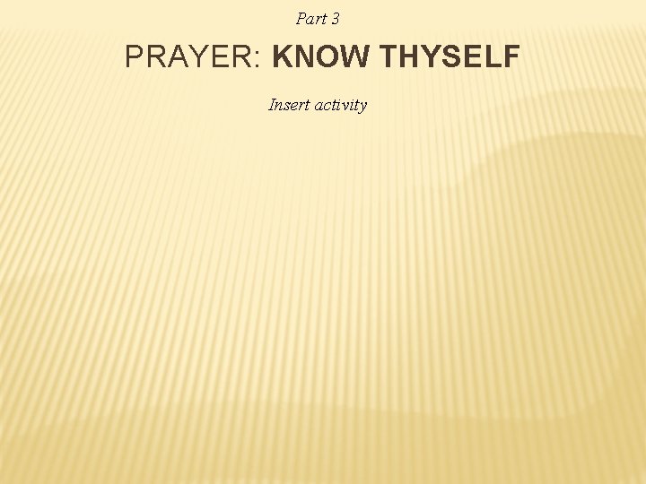 Part 3 PRAYER: KNOW THYSELF Insert activity 