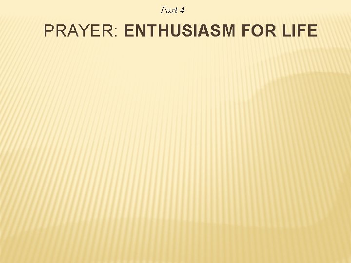 Part 4 PRAYER: ENTHUSIASM FOR LIFE 