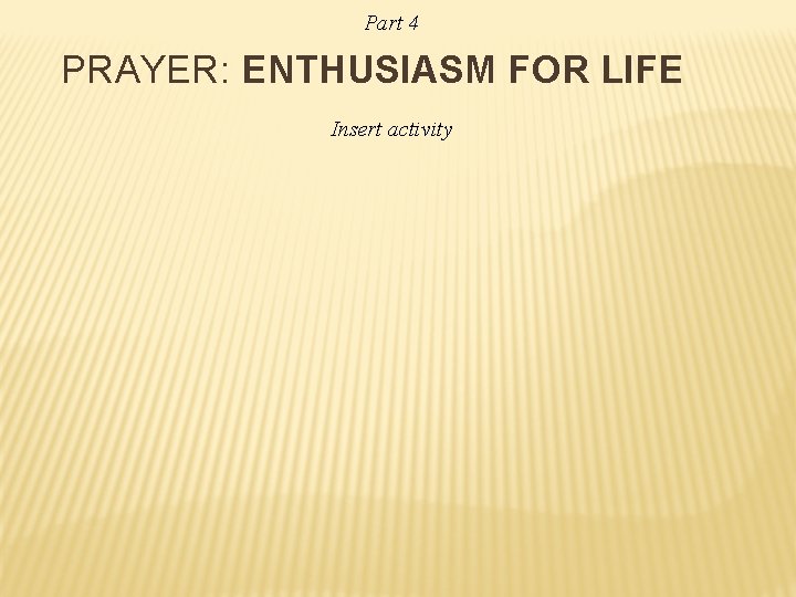Part 4 PRAYER: ENTHUSIASM FOR LIFE Insert activity 