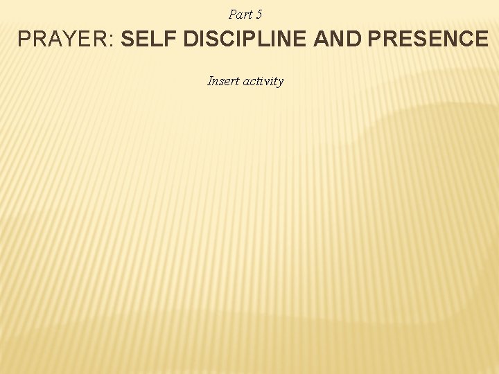 Part 5 PRAYER: SELF DISCIPLINE AND PRESENCE Insert activity 