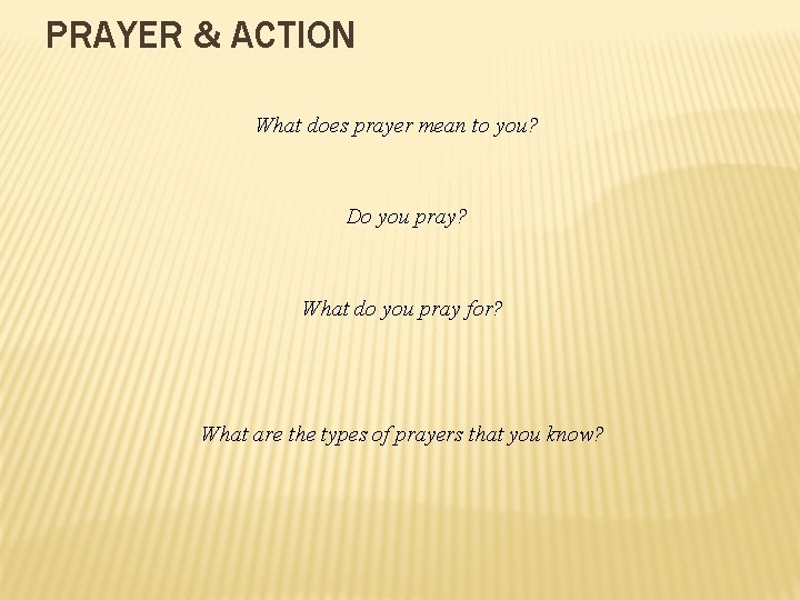 PRAYER & ACTION What does prayer mean to you? Do you pray? What do