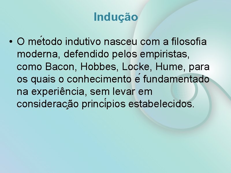 Indução • O me todo indutivo nasceu com a filosofia moderna, defendido pelos empiristas,