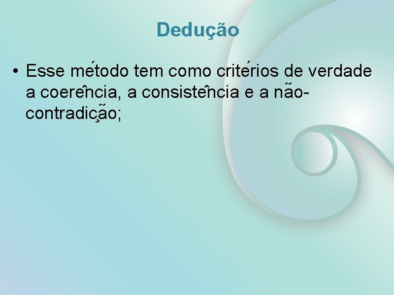 Dedução • Esse me todo tem como crite rios de verdade a coere ncia,