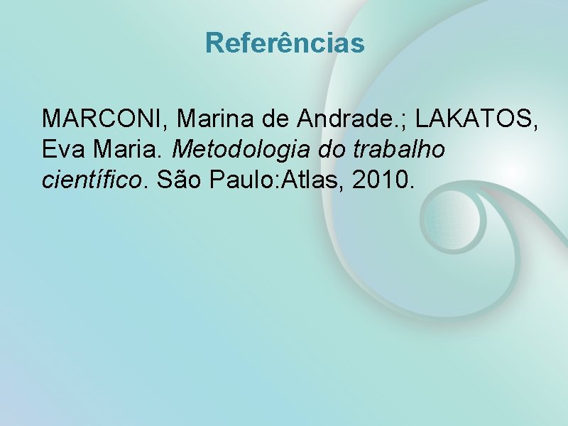 Referências MARCONI, Marina de Andrade. ; LAKATOS, Eva Maria. Metodologia do trabalho científico. São