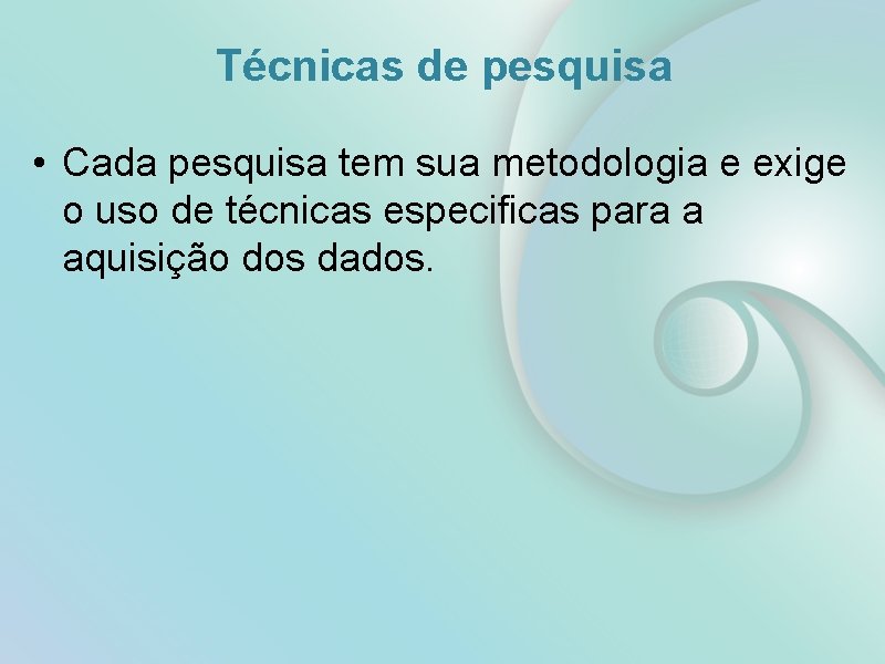 Técnicas de pesquisa • Cada pesquisa tem sua metodologia e exige o uso de