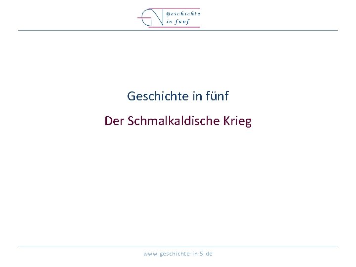 Geschichte in fünf Der Schmalkaldische Krieg www. geschichte-in-5. de 