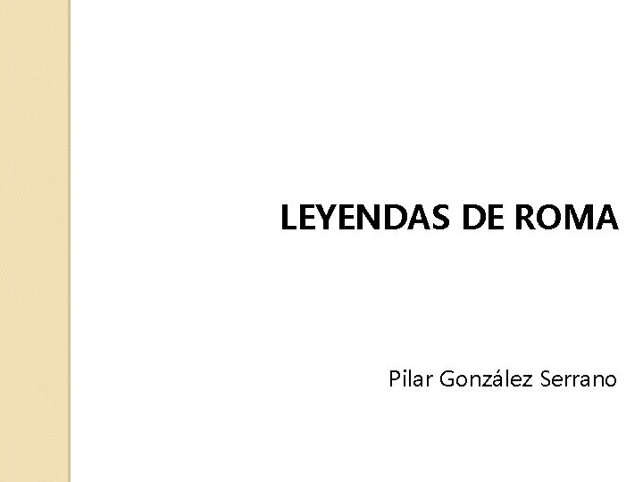 LEYENDAS DE ROMA Pilar González Serrano 