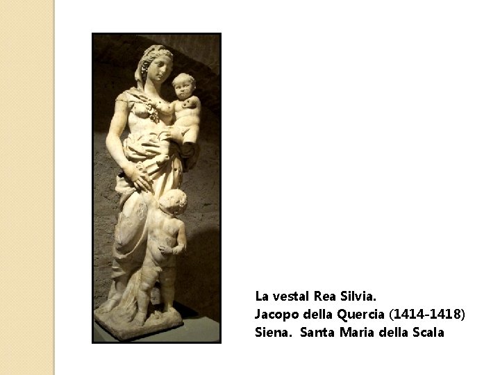 La vestal Rea Silvia. Jacopo della Quercia (1414 -1418) Siena. Santa Maria della Scala