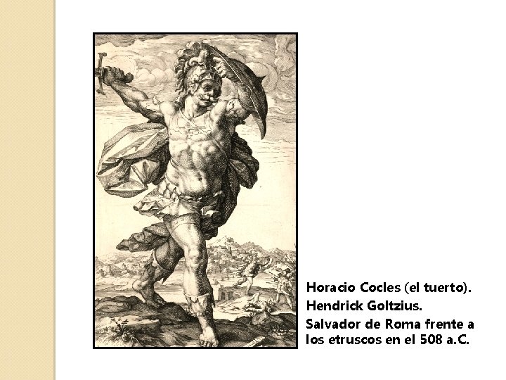 Horacio Cocles (el tuerto). Hendrick Goltzius. Salvador de Roma frente a los etruscos en