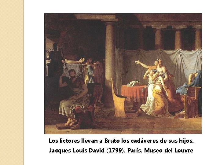 Los lictores llevan a Bruto los cadáveres de sus hijos. Jacques Louis David (1799).