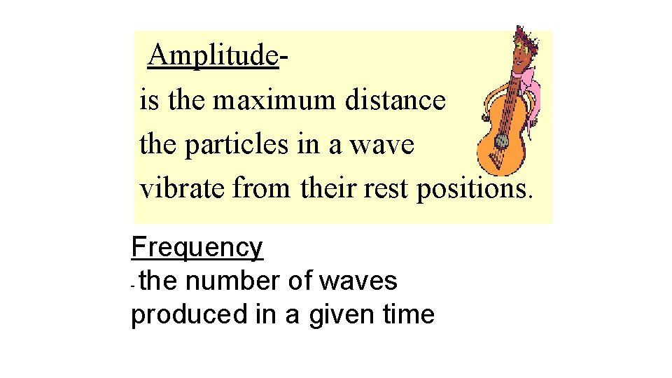 Amplitudeis the maximum distance the particles in a wave vibrate from their rest positions.