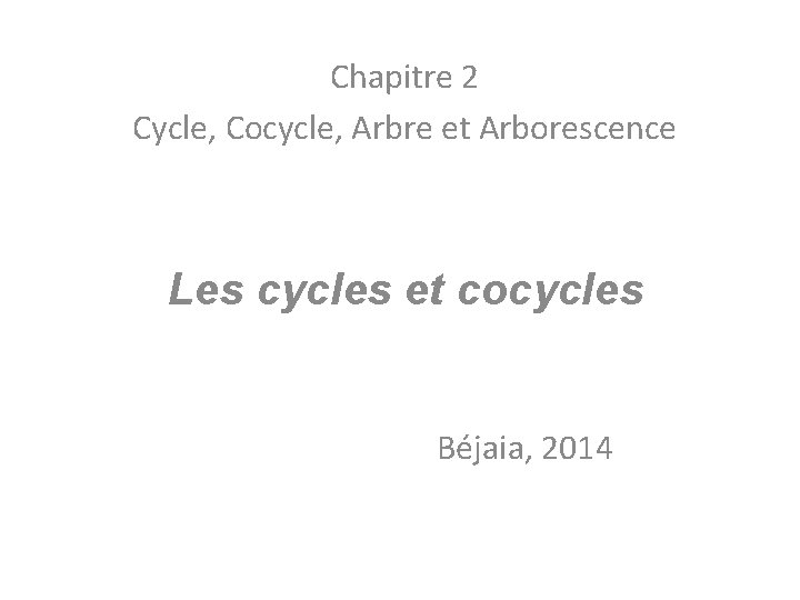 Chapitre 2 Cycle, Cocycle, Arbre et Arborescence Les cycles et cocycles Béjaia, 2014 