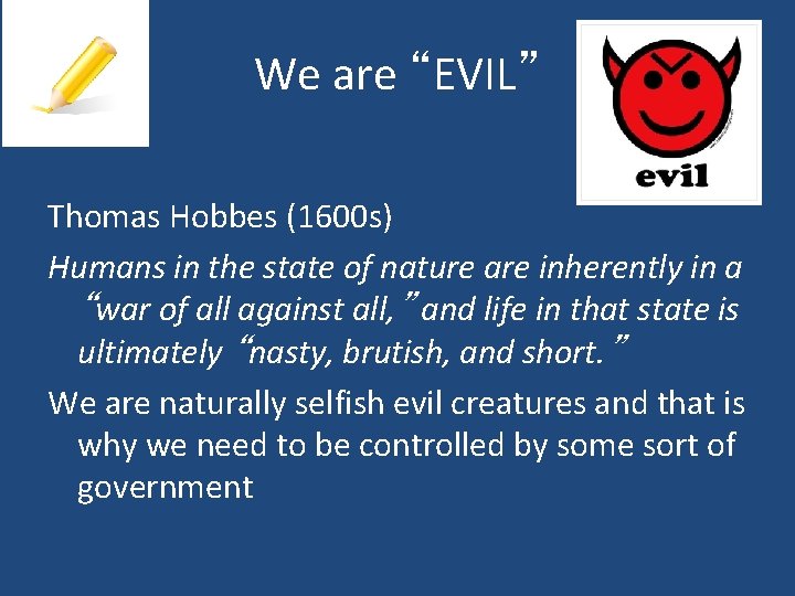 We are “EVIL” Thomas Hobbes (1600 s) Humans in the state of nature are