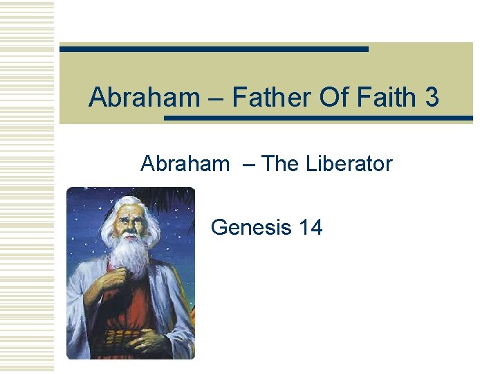 Abraham – Father Of Faith 3 Abraham – The Liberator Genesis 14 