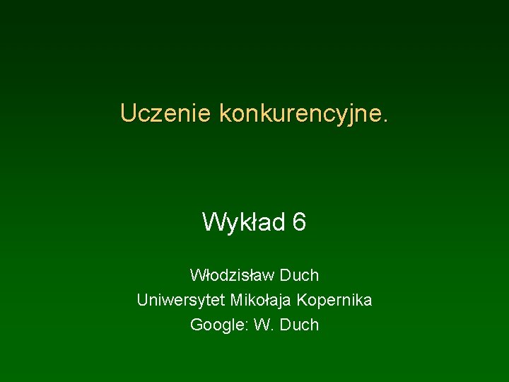 Uczenie konkurencyjne. Wykład 6 Włodzisław Duch Uniwersytet Mikołaja Kopernika Google: W. Duch 